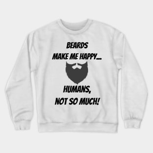 Beards make me happy... Humans, not so much! Crewneck Sweatshirt